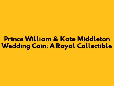 Prince William & Kate Middleton Wedding Coin: A Royal Collectible