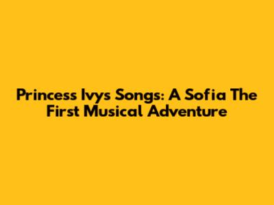 Princess Ivy's Songs: A Sofia The First Musical Adventure