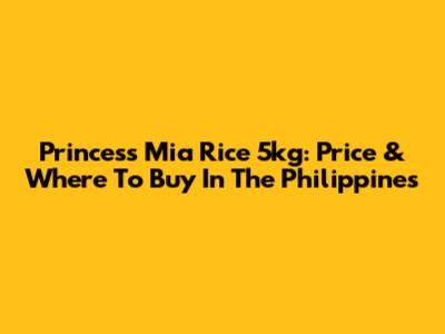 Princess Mia Rice 5kg: Price & Where To Buy In The Philippines