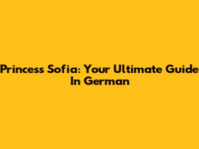 Princess Sofia: Your Ultimate Guide In German