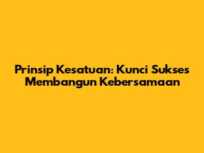 Prinsip Kesatuan: Kunci Sukses Membangun Kebersamaan