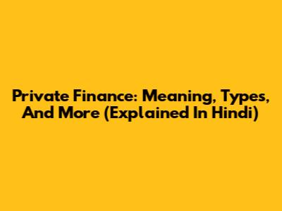 Private Finance: Meaning, Types, And More (Explained In Hindi)