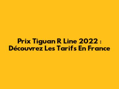 Prix Tiguan R Line 2022 : Découvrez Les Tarifs En France