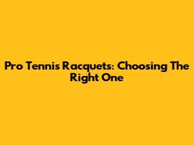 Pro Tennis Racquets: Choosing The Right One