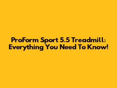 ProForm Sport 5.5 Treadmill: Everything You Need To Know!