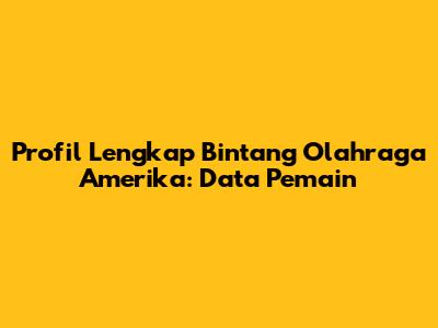 Profil Lengkap Bintang Olahraga Amerika: Data Pemain