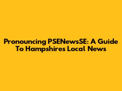 Pronouncing 'PSENewsSE': A Guide To Hampshire's Local News