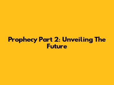 Prophecy Part 2: Unveiling The Future