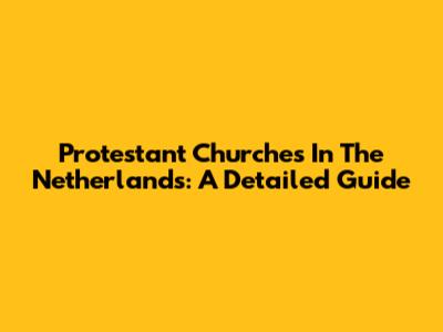 Protestant Churches In The Netherlands: A Detailed Guide