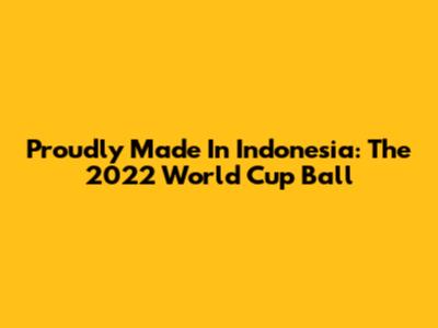 Proudly Made In Indonesia: The 2022 World Cup Ball
