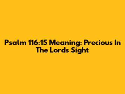 Psalm 116:15 Meaning: Precious In The Lord's Sight