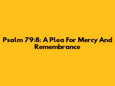 Psalm 79:8: A Plea For Mercy And Remembrance