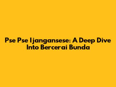 Pse Pse Ijangansese: A Deep Dive Into 'Bercerai Bunda'