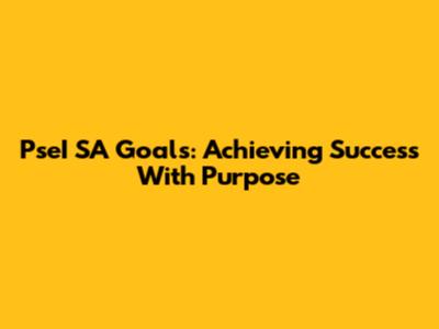 PseI SA Goals: Achieving Success With Purpose