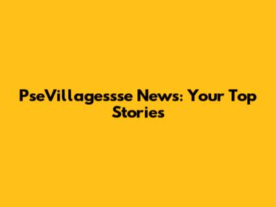 PseVillagessse News: Your Top Stories
