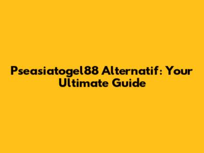 Pseasiatogel88 Alternatif: Your Ultimate Guide