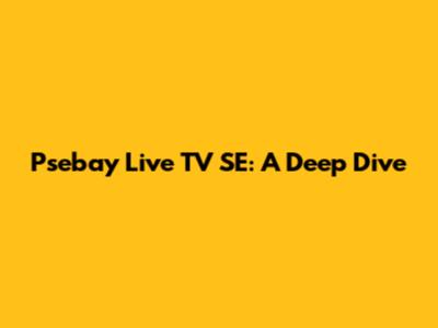 Psebay Live TV SE: A Deep Dive