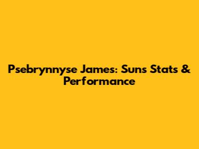 Psebrynnyse James: Suns Stats & Performance