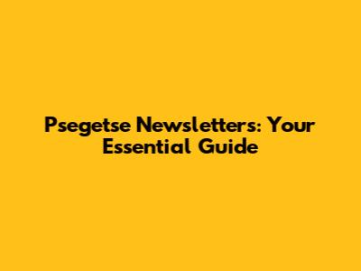 Psegetse Newsletters: Your Essential Guide