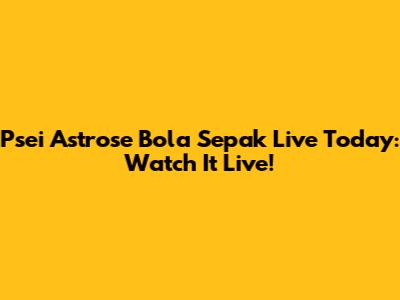 Psei Astrose Bola Sepak Live Today: Watch It Live!