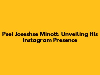 Psei Joseshse Minott: Unveiling His Instagram Presence