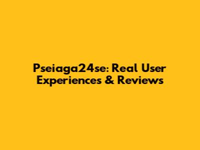 Pseiaga24se: Real User Experiences & Reviews