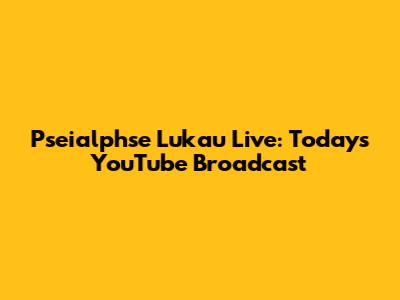 Pseialphse Lukau Live: Today's YouTube Broadcast