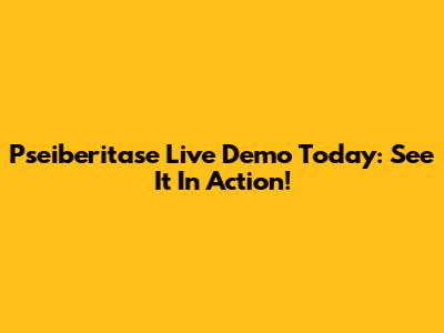 Pseiberitase Live Demo Today: See It In Action!