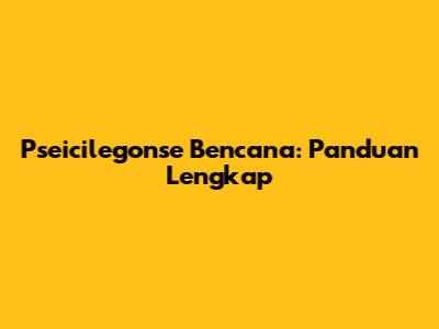 Pseicilegonse Bencana: Panduan Lengkap