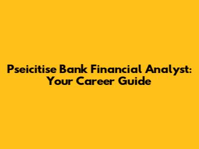 Pseicitise Bank Financial Analyst: Your Career Guide