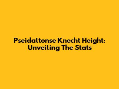 Pseidaltonse Knecht Height: Unveiling The Stats