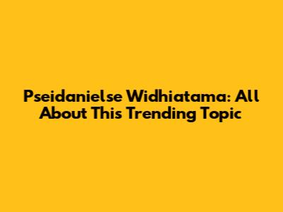 Pseidanielse Widhiatama: All About This Trending Topic