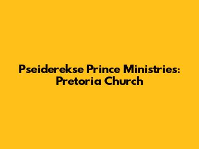 Pseiderekse Prince Ministries: Pretoria Church