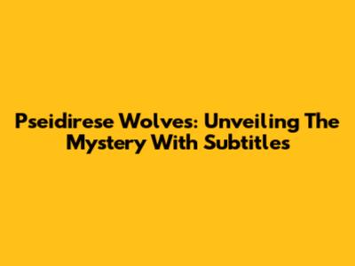 Pseidirese Wolves: Unveiling The Mystery With Subtitles