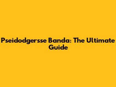 Pseidodgersse Banda: The Ultimate Guide