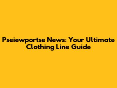 Pseiewportse News: Your Ultimate Clothing Line Guide