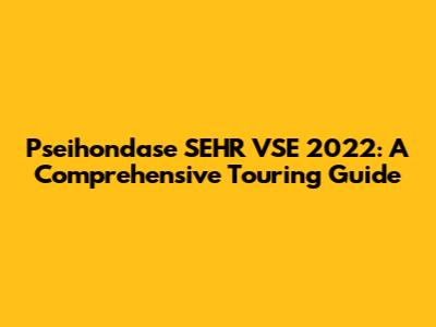 Pseihondase SEHR VSE 2022: A Comprehensive Touring Guide