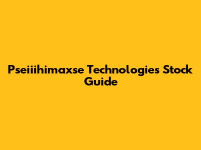 Pseiiihimaxse Technologies Stock Guide