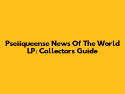 Pseiiqueense News Of The World LP: Collector's Guide