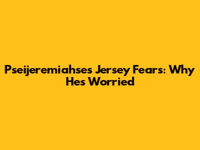 Pseijeremiahse's Jersey Fears: Why He's Worried