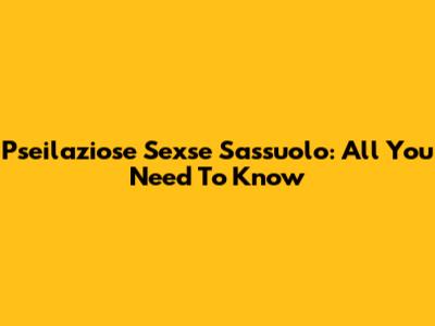 Pseilaziose Sexse Sassuolo: All You Need To Know