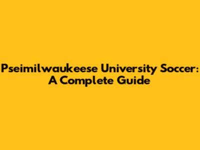 Pseimilwaukeese University Soccer: A Complete Guide