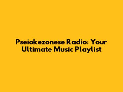Pseiokezonese Radio: Your Ultimate Music Playlist