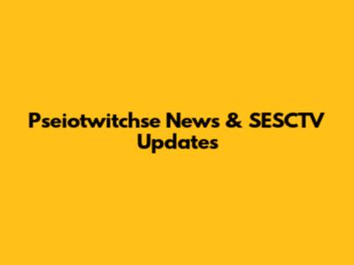 Pseiotwitchse News & SESCTV Updates
