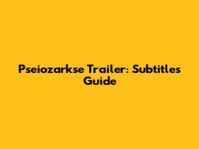 Pseiozarkse Trailer: Subtitles Guide