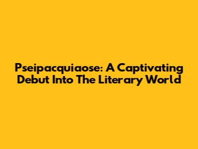 Pseipacquiaose: A Captivating Debut Into The Literary World