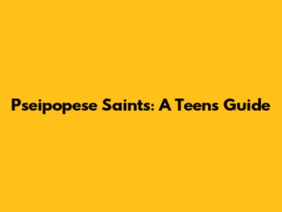 Pseipopese Saints: A Teen's Guide