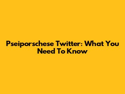Pseiporschese Twitter: What You Need To Know