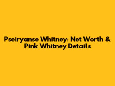 Pseiryanse Whitney: Net Worth & Pink Whitney Details
