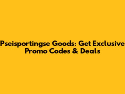 Pseisportingse Goods: Get Exclusive Promo Codes & Deals